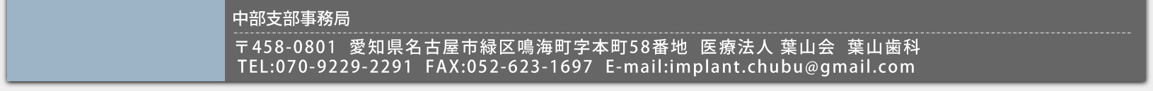 〒458-0801 愛知県名古屋市緑区鳴海町字本町58番地 医療法人 葉山会  葉山歯科 
TEL:070-9229-2291  FAX:052-623-1697　E-mail:implant.chubu@gmail.com